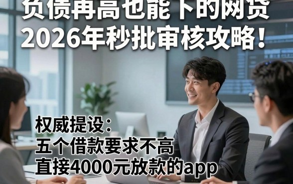 负债再高也能下的网贷2026年秒批审核攻略！权威提及五个借款要求不高直接4000元放款的app