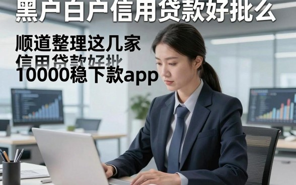 黑户白户信用贷款好批么，顺道整理这几家信用贷款好批10000稳下款app真心推荐