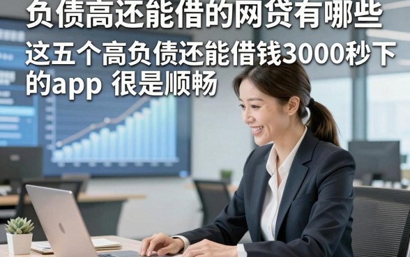 负债高还能借的网贷有哪些，这五个高负债还能借钱3000秒下的app很是顺畅
