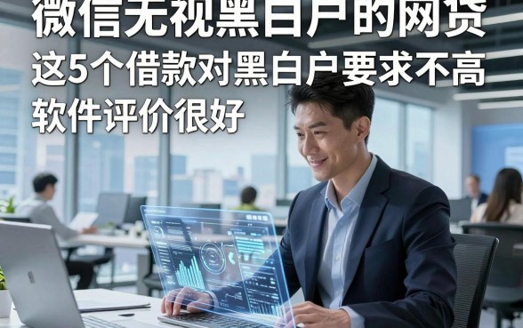 微信无视黑白户的网贷，这5个借款对黑白户要求不高软件评价很好