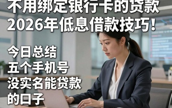 不用绑定银行卡的贷款2026年低息借款技巧！今日总结五个手机号没实名能贷款的口子
