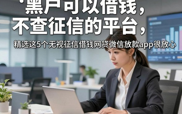 黑户可以借钱不查征信的平台，精选这5个无视征信借钱网贷微信放款app很放心