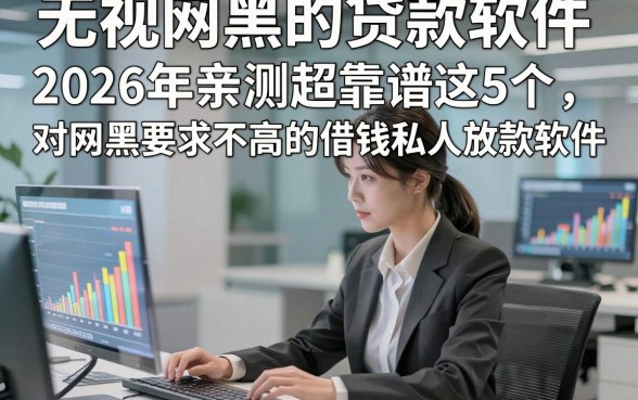 无视网黑的贷款软件，2026年亲测超靠谱这5个对网黑要求不高的借钱私人放款软件