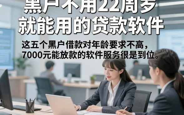 黑户不用22周岁就能用的贷款软件，这五个黑户借款对年龄要求不高7000元能放款的软件服务很是到位