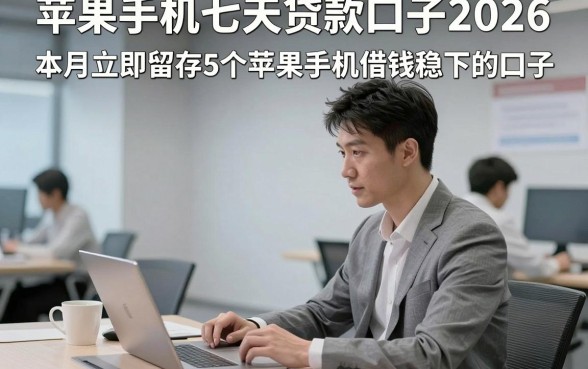 苹果手机七天贷款口子2026，本月立即留存5个苹果手机借钱稳下的口子