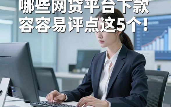 哪些网贷平台下款容易评点这5个！本篇为您深度介绍！