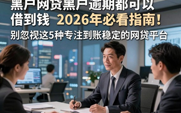 黑户网贷黑户逾期都可以借到钱2026年必看指南！别忽视这5种专注到账稳定的网贷平台