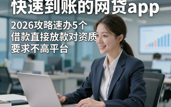 快速到账的网贷app，2026攻略速办5个借款直接放款对资质要求不高平台