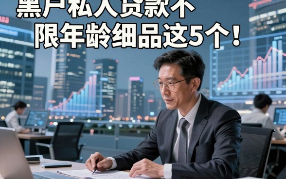 黑户私人贷款不限年龄细品这5个！本文为您详细分析！