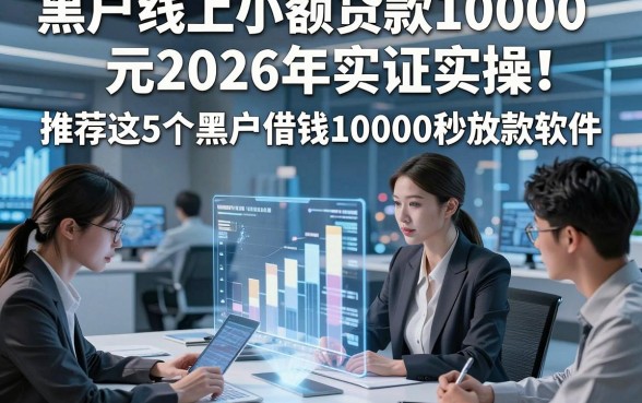 黑户线上小额贷款10000元2026年实证实操！推荐这5个黑户借钱10000秒放款软件