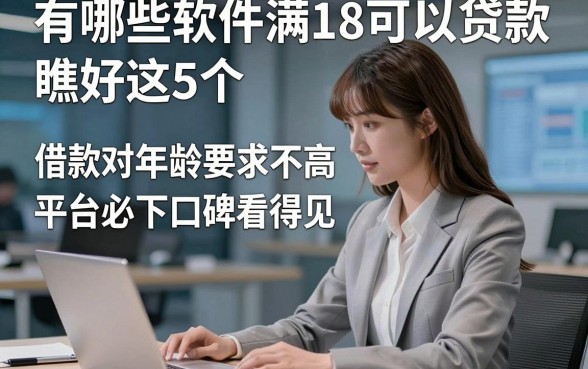 有哪些软件满18可以贷款，瞧好这5个​借款对年龄要求不高平台必下口碑看得见