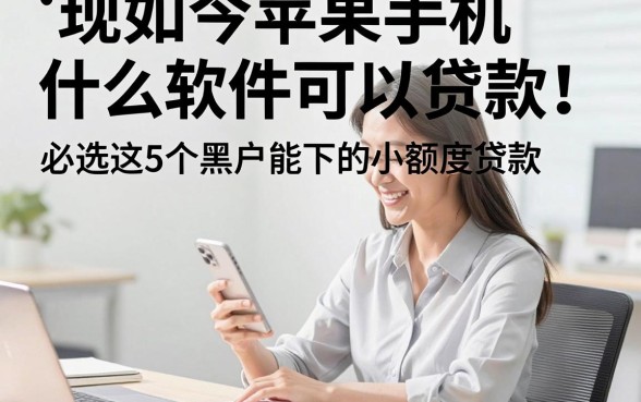 现如今苹果手机什么软件可以贷款！必选这5个黑户能下的小额度贷款