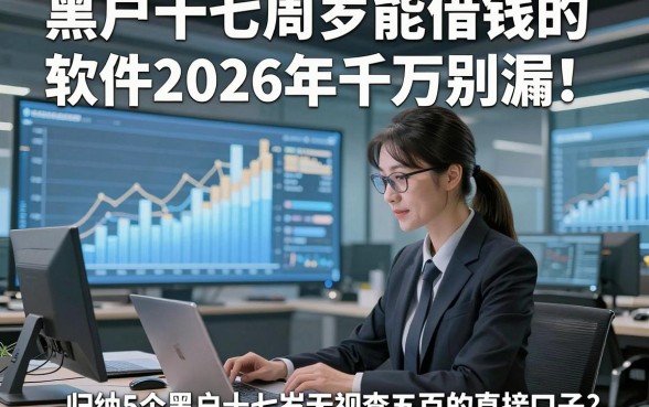 黑户十七周岁能借钱的软件2026年千万别漏！归纳5个黑户十七岁无视查五百的直接口子