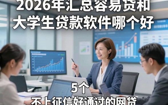 2026年汇总容易贷和大学生贷款软件哪个好，本次列出5个不上征信好通过的网贷