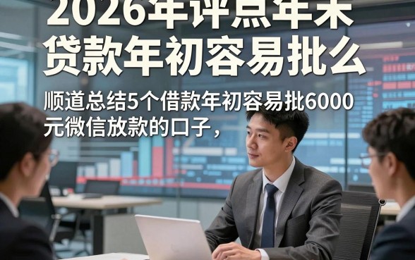 2026年评点年末贷款年初容易批么，顺道总结5个借款年初容易批6000元微信放款的口子