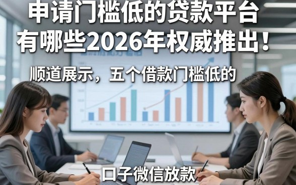 申请门槛低的贷款平台有哪些2026年权威推出!顺道展示五个借款门槛低的口子微信放款