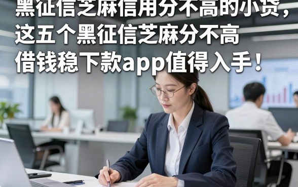 黑征信芝麻信用分不高的小贷，这五个黑征信芝麻分不高借钱稳下款app值得入手