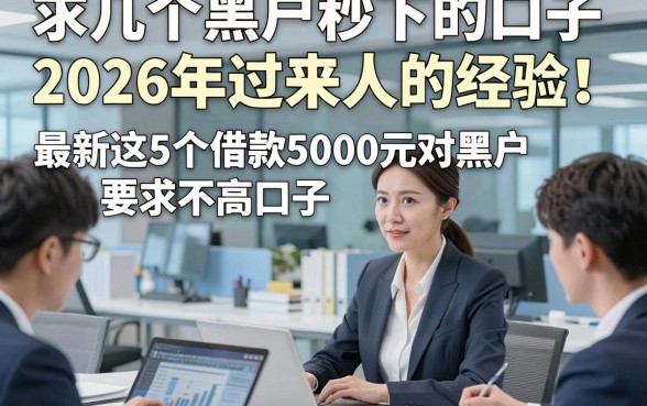 求几个黑户秒下的口子2026年过来人的经验！最新这5个借款5000元对黑户要求不高口子