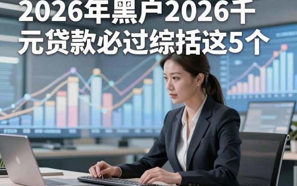 2026年黑户2026千元贷款必过综括这5个，本文为您隆重严挑！