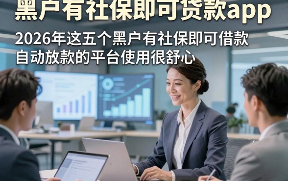 黑户有社保即可贷款app，2026年这五个黑户有社保即可借款自动放款的平台使用很舒心