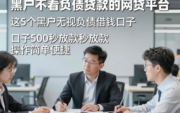 黑户不看负债贷款的网贷平台，这5个黑户无视负债借钱口子500秒放款操作简单便捷