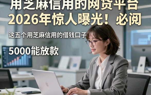 用芝麻信用的网贷平台2026年惊人曝光！必阅​这五个用芝麻信用的借钱口子5000能放款