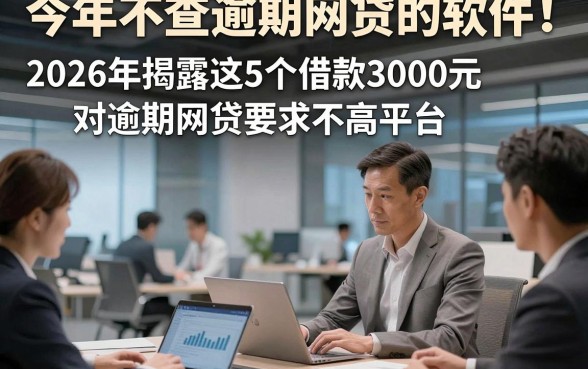今年不查逾期网贷的软件！2026年揭露这5个借款3000元对逾期网贷要求不高平台