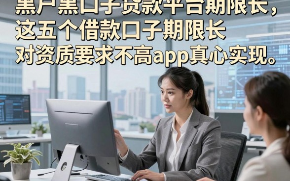 黑户黑口子贷款平台期限长，这五个借款口子期限长对资质要求不高app真心实在