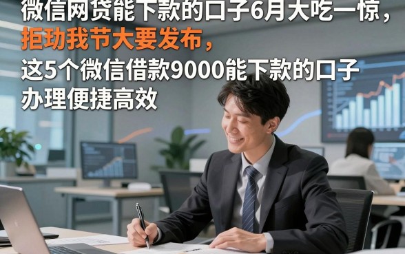 微信网贷能下款的口子6月大吃一惊，这5个微信借款9000能下款的口子办理便捷高效