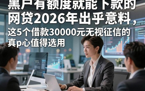 黑户有额度就能下款的网贷2026年出乎意料，这5个借款30000元无视征信的app真心值得选用
