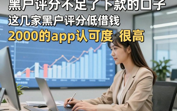 黑户评分不足了下款的口子，这几家黑户评分低借钱2000的app认可度很高