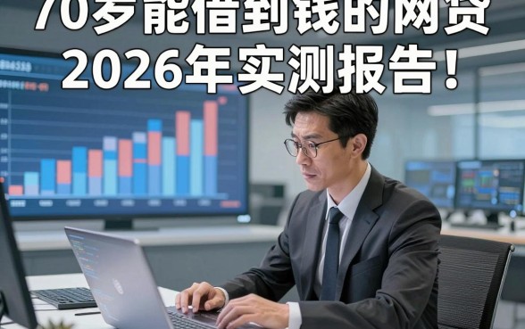 70岁能借到钱的网贷2026年实测报告！本篇为您详细综括！