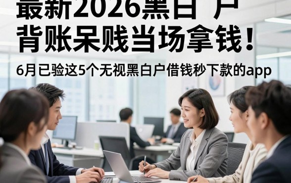 最新2026黑白户背账呆账当场拿钱！6月已验这5个无视黑白户借钱秒下款的app
