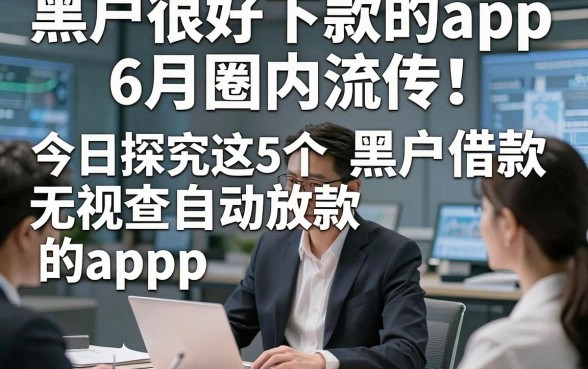 黑户很好下款的app6月圈内流传！今日探究这5个黑户借款无视查自动放款的app