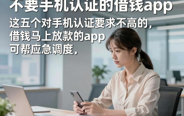 不要手机认证的借钱app，这五个对手机认证要求不高的借钱马上放款的app可帮应急调度