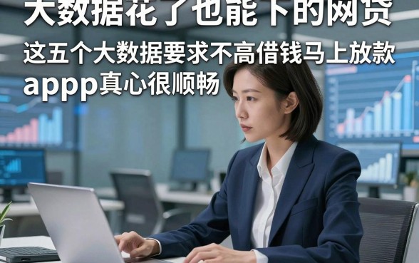 大数据花了也能下的网贷，这五个大数据要求不高借钱马上放款app真心很顺畅