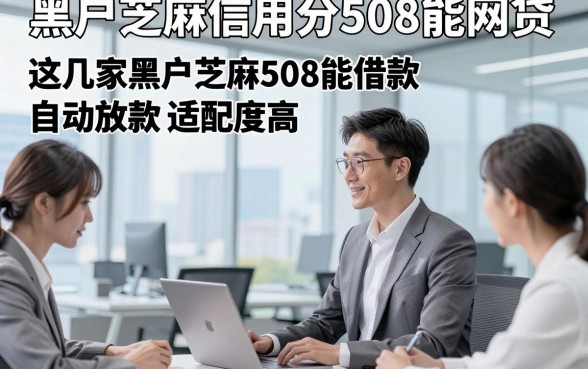 黑户芝麻信用分508能网贷，这几家黑户芝麻508能借款自动放款app适配度高