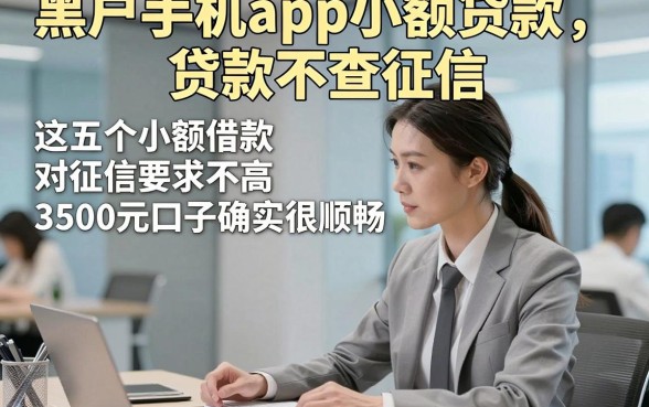 黑户手机app小额贷款不查征信，这五个小额借款对征信要求不高3500元口子确实很顺畅