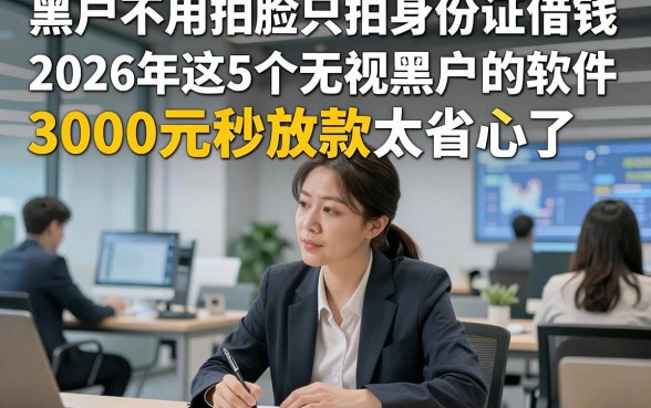 黑户不用拍脸只拍身份证借钱，2026年这5个无视黑户的软件3000元秒放款太省心了