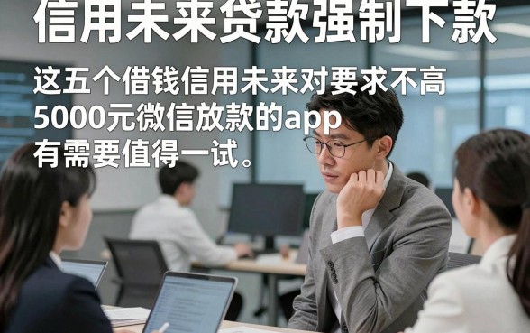 信用未来贷款强制下款，这五个借钱信用未来对要求不高5000元微信放款的app有需要值得一试