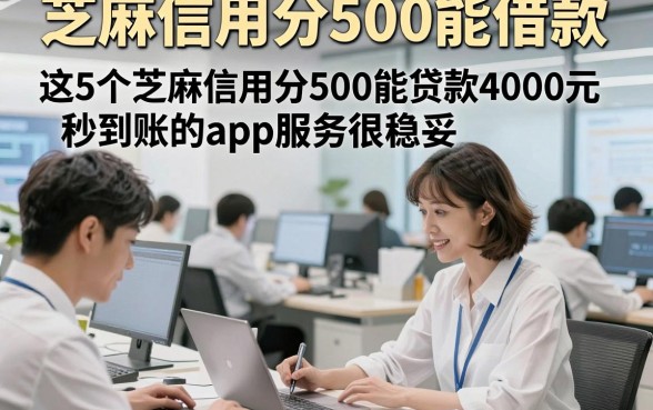 芝麻信用分500能借款,这5个芝麻信用分500能贷款4000元秒到账的app服务很稳妥