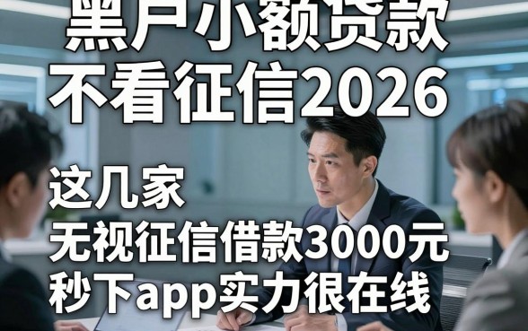 黑户小额贷款不看征信2026，专业揭示这几家无视征信借款3000元秒下app实力很在线