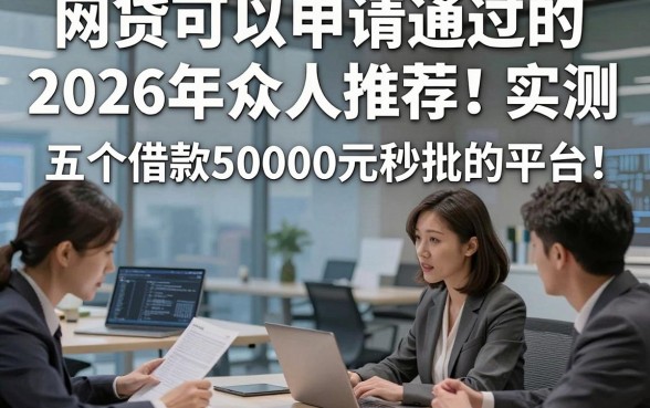 网贷可以申请通过的2026年众人推荐！实测​五个借款50000元秒批的平台