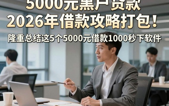 5000元黑户贷款2026年借款攻略打包!隆重总结这5个5000元借款1000秒下软件