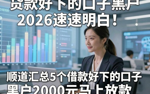 贷款好下的口子黑户2026速速明白！顺道汇总5个借款好下的口子黑户2000元马上放款