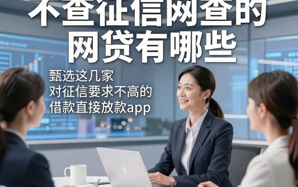不查征信网查的网贷有哪些，甄选这几家对征信要求不高的借款直接放款app