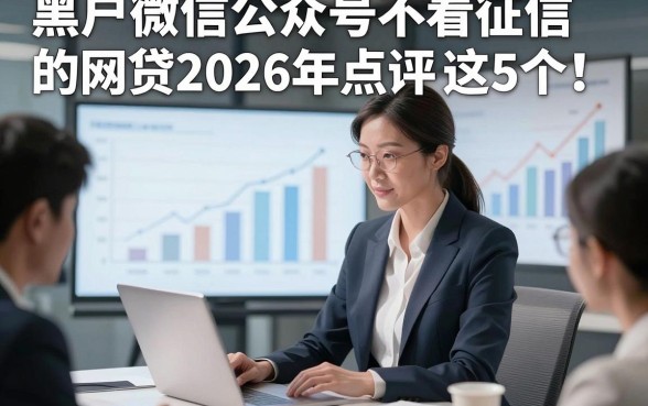 黑户微信公众号不看征信的网贷2026年点评​这5个！本篇为您隆重论述！