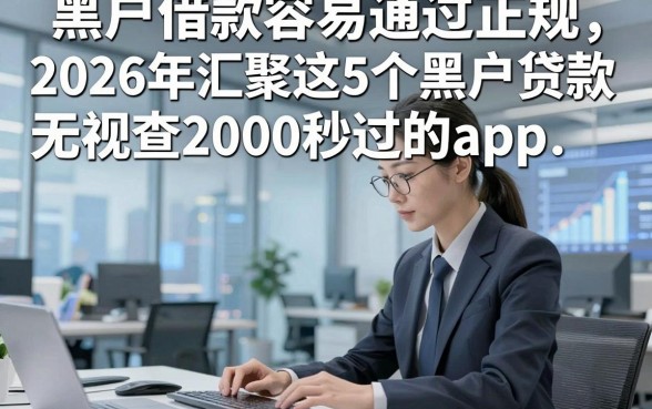 黑户借款容易通过正规，2026年汇聚这5个黑户贷款无视查2000秒过的app