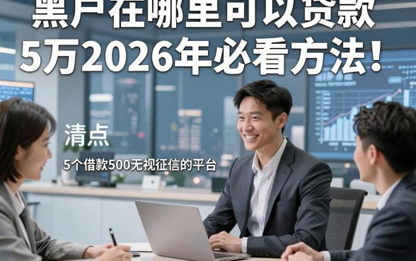 黑户在哪里可以贷款5万2026年必看方法！清点​5个借款500无视征信的平台