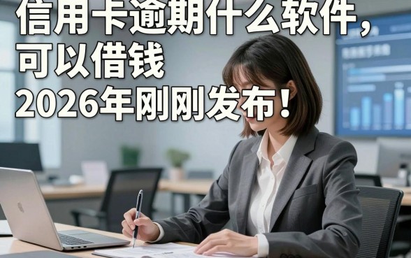 信用卡逾期什么软件可以借钱2026年刚刚发布！本文为您全面盘点！